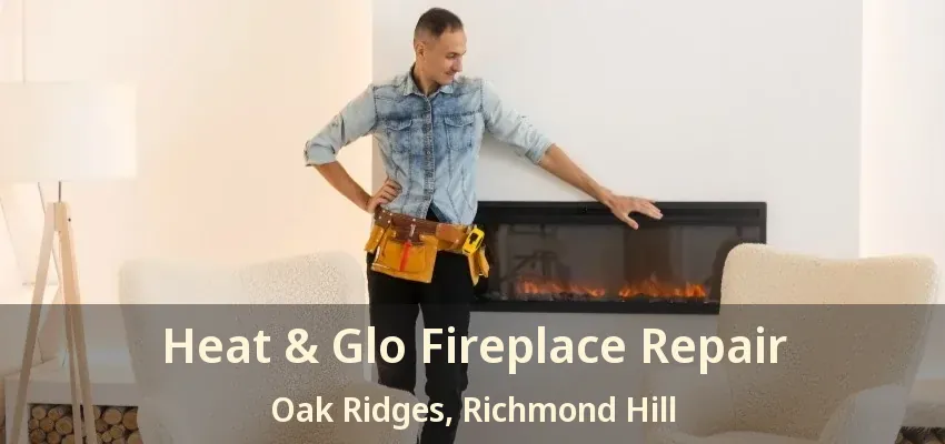 Heat & Glo Fireplace Repair Oak Ridges, Richmond Hill - ON Heat & Glo Fireplace Repair Oak Ridges, Richmond Hill - ON