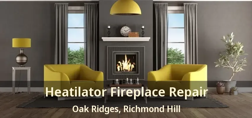 Heatilator Fireplace Repair Oak Ridges, Richmond Hill - ON