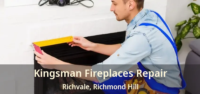 Kingsman Fireplaces Repair Richvale, Richmond Hill - ON