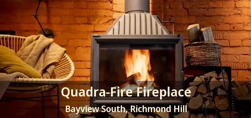 Quadra-Fire Fireplace Bayview South, Richmond Hill - ON