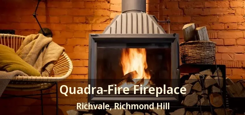 Quadra-Fire Fireplace Richvale, Richmond Hill - ON