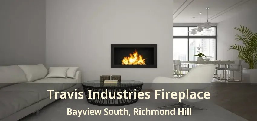 Travis Industries Fireplace Bayview South, Richmond Hill - ON