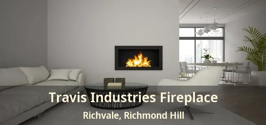 Travis Industries Fireplace Richvale, Richmond Hill - ON