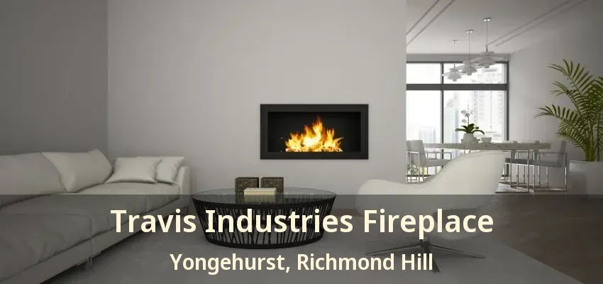Travis Industries Fireplace Yongehurst, Richmond Hill - ON